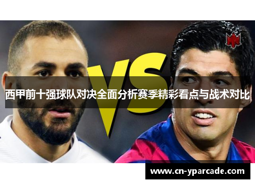 西甲前十强球队对决全面分析赛季精彩看点与战术对比 西甲前十强球队对决全面分析赛季精彩看点与战术对比