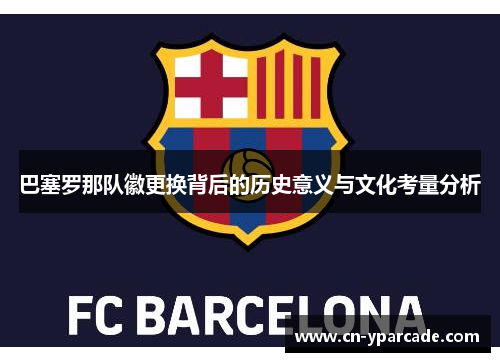巴塞罗那队徽更换背后的历史意义与文化考量分析