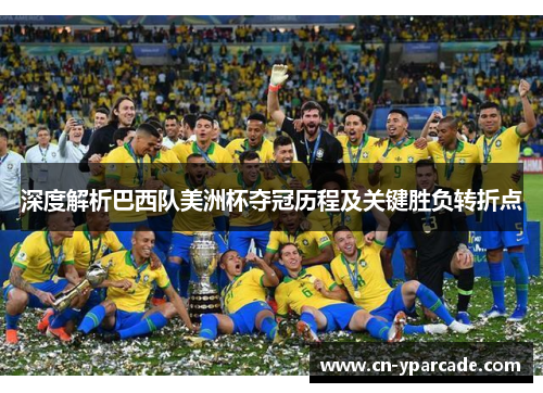 深度解析巴西队美洲杯夺冠历程及关键胜负转折点 深度解析巴西队美洲杯夺冠历程及关键胜负转折点