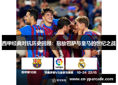 西甲经典对抗历史回顾:宿敌巴萨与皇马的世纪之战 西甲经典对抗历史回顾:宿敌巴萨与皇马的世纪之战