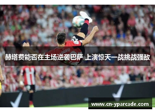 赫塔费能否在主场逆袭巴萨 上演惊天一战挑战强敌