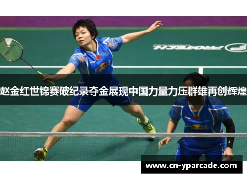 赵金红世锦赛破纪录夺金展现中国力量力压群雄再创辉煌