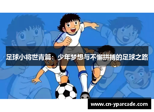 足球小将世青篇:少年梦想与不懈拼搏的足球之路 足球小将世青篇:少年梦想与不懈拼搏的足球之路