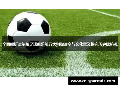 全面解析波尔蒂足球俱乐部五大别称演变与文化意义探究历史脉络观