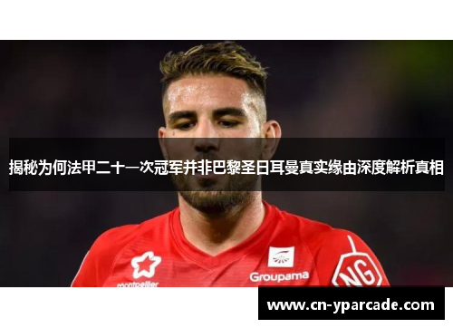 揭秘为何法甲二十一次冠军并非巴黎圣日耳曼真实缘由深度解析真相