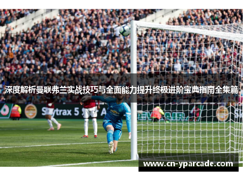 深度解析曼联弗兰实战技巧与全面能力提升终极进阶宝典指南全集篇