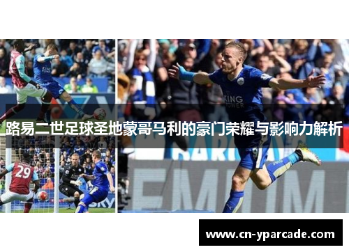 路易二世足球圣地蒙哥马利的豪门荣耀与影响力解析 路易二世足球圣地蒙哥马利的豪门荣耀与影响力解析