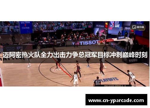 迈阿密热火队全力出击力争总冠军目标冲刺巅峰时刻
