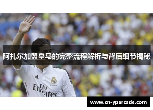 阿扎尔加盟皇马的完整流程解析与背后细节揭秘