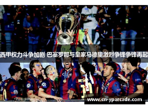 西甲权力斗争加剧 巴塞罗那与皇家马德里激烈争锋争锋再起 西甲权力斗争加剧 巴塞罗那与皇家马德里激烈争锋争锋再起