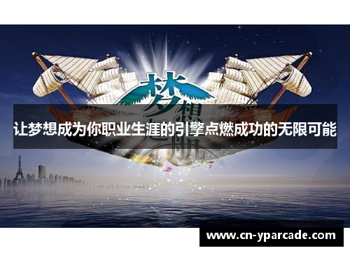 让梦想成为你职业生涯的引擎点燃成功的无限可能 让梦想成为你职业生涯的引擎点燃成功的无限可能