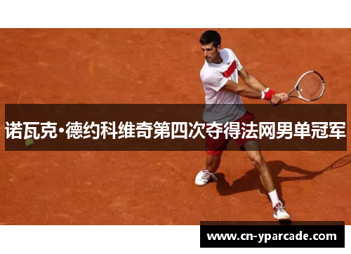 诺瓦克·德约科维奇第四次夺得法网男单冠军