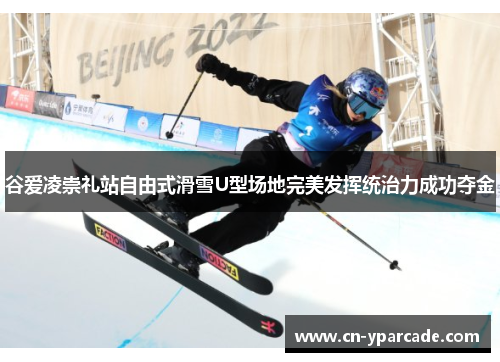 谷爱凌崇礼站自由式滑雪U型场地完美发挥统治力成功夺金