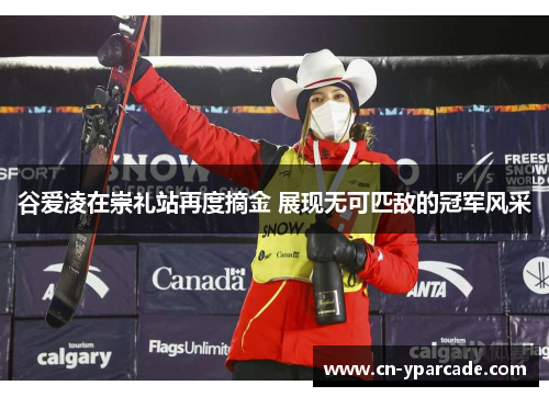 谷爱凌在崇礼站再度摘金 展现无可匹敌的冠军风采