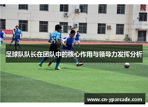 足球队队长在团队中的核心作用与领导力发挥分析 足球队队长在团队中的核心作用与领导力发挥分析