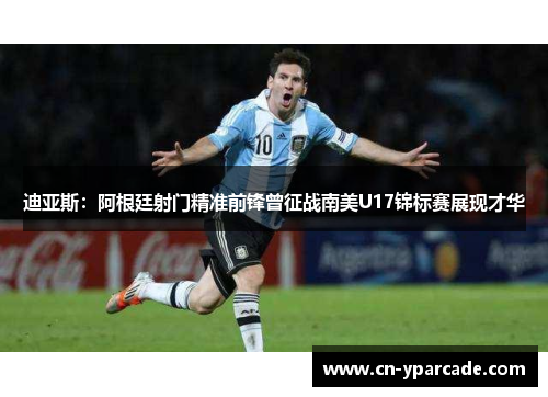 迪亚斯：阿根廷射门精准前锋曾征战南美U17锦标赛展现才华