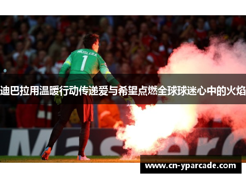 迪巴拉用温暖行动传递爱与希望点燃全球球迷心中的火焰 迪巴拉用温暖行动传递爱与希望点燃全球球迷心中的火焰