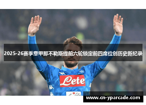 2025-26赛季意甲那不勒斯提前六轮锁定前四席位创历史新纪录