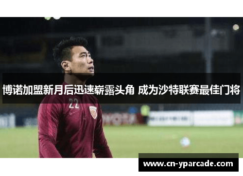 博诺加盟新月后迅速崭露头角 成为沙特联赛最佳门将