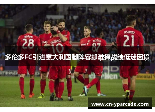 多伦多FC引进意大利国脚阵容却难掩战绩低迷困境