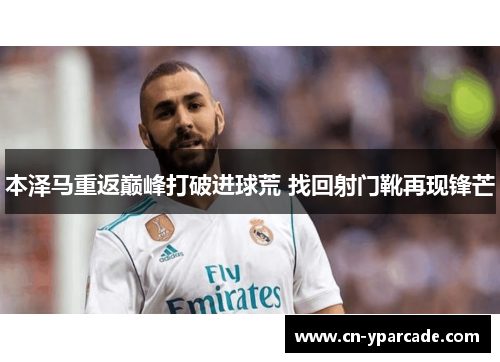 本泽马重返巅峰打破进球荒 找回射门靴再现锋芒 本泽马重返巅峰打破进球荒 找回射门靴再现锋芒
