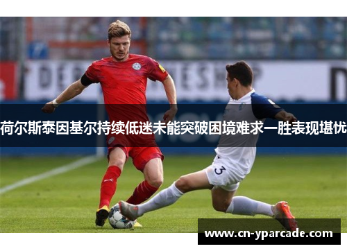 荷尔斯泰因基尔持续低迷未能突破困境难求一胜表现堪忧