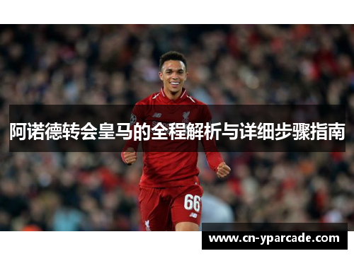 阿诺德转会皇马的全程解析与详细步骤指南