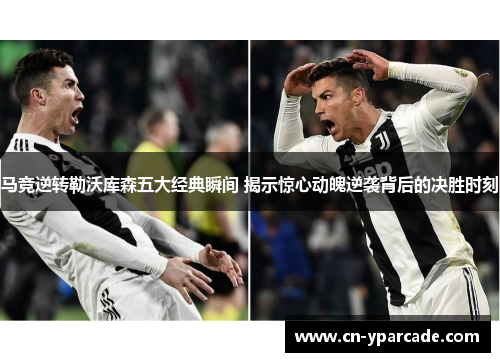 马竞逆转勒沃库森五大经典瞬间 揭示惊心动魄逆袭背后的决胜时刻