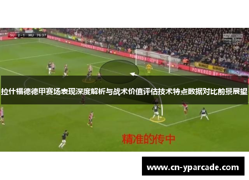 拉什福德德甲赛场表现深度解析与战术价值评估技术特点数据对比前景展望 拉什福德德甲赛场表现深度解析与战术价值评估技术特点数据对比前景展望